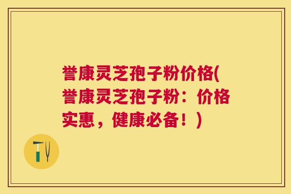 誉康灵芝孢子粉价格(誉康灵芝孢子粉:价格实惠,健康必备!) 誉康灵芝孢子粉价格(誉康灵芝孢子粉:价格实惠,健康必备!)