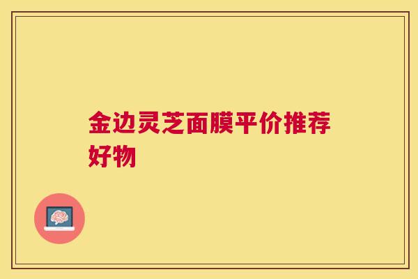 金边灵芝面膜平价推荐好物 金边灵芝面膜平价推荐好物
