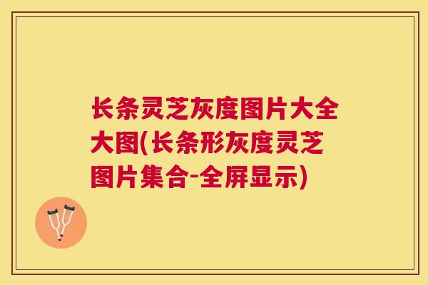 长条灵芝灰度图片大全大图(长条形灰度灵芝图片集合-全屏显示) 长条灵芝灰度图片大全大图(长条形灰度灵芝图片集合-全屏显示)