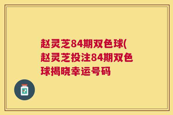 赵灵芝84期双色球(赵灵芝投注84期双色球揭晓幸运号码