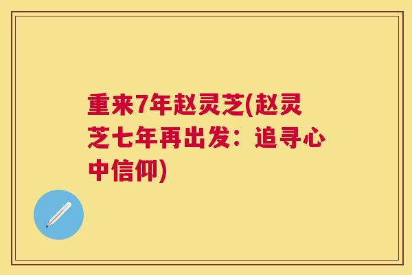 重来7年赵灵芝(赵灵芝七年再出发:追寻心中信仰) 重来7年赵灵芝(赵灵芝七年再出发:追寻心中信仰)