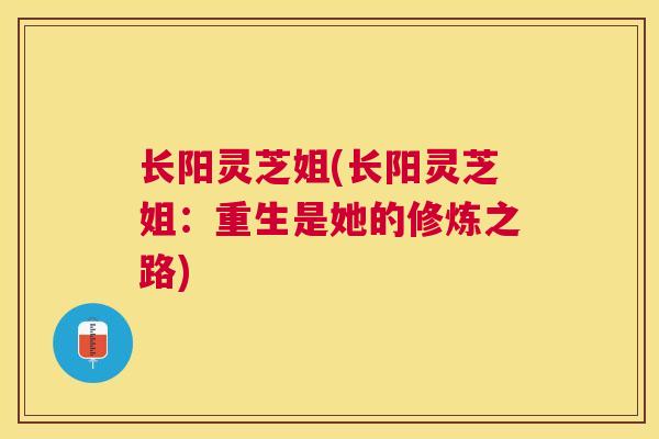 长阳灵芝姐(长阳灵芝姐:重生是她的修炼之路) 长阳灵芝姐(长阳灵芝姐:重生是她的修炼之路)