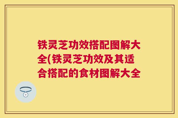 铁灵芝功效搭配图解大全(铁灵芝功效及其适合搭配的食材图解大全 铁灵芝功效搭配图解大全(铁灵芝功效及其适合搭配的食材图解大全