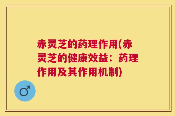 赤灵芝的药理作用(赤灵芝的健康效益：药理作用及其作用机制)