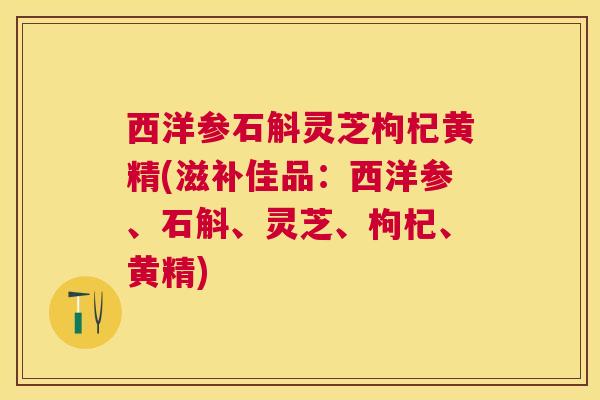 西洋参石斛灵芝枸杞黄精(滋补佳品：西洋参、石斛、灵芝、枸杞、黄精)