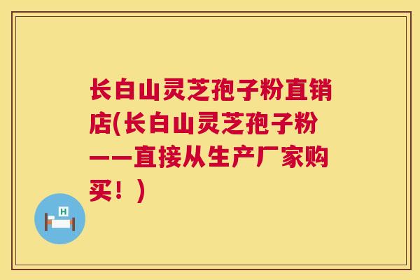 长白山灵芝孢子粉直销店(长白山灵芝孢子粉——直接从生产厂家购买！)