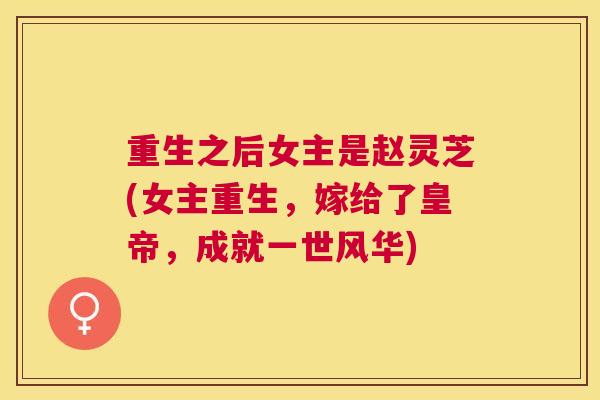 重生之后女主是赵灵芝(女主重生，嫁给了皇帝，成就一世风华)