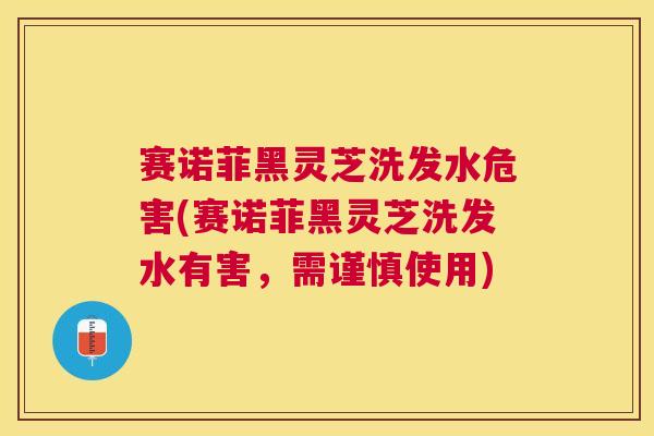 赛诺菲黑灵芝洗发水危害(赛诺菲黑灵芝洗发水有害，需谨慎使用)