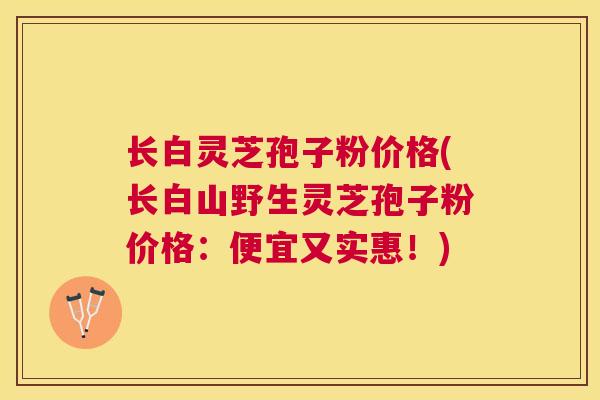 长白灵芝孢子粉价格(长白山野生灵芝孢子粉价格:便宜又实惠!) 长白灵芝孢子粉价格(长白山野生灵芝孢子粉价格:便宜又实惠!)