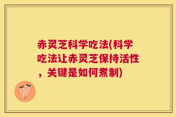 赤灵芝科学吃法(科学吃法让赤灵芝保持活性,关键是如何煮制) 赤灵芝科学吃法(科学吃法让赤灵芝保持活性,关键是如何煮制)