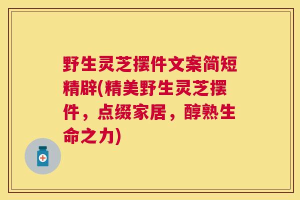 野生灵芝摆件文案简短精辟(精美野生灵芝摆件，点缀家居，醇熟生命之力)