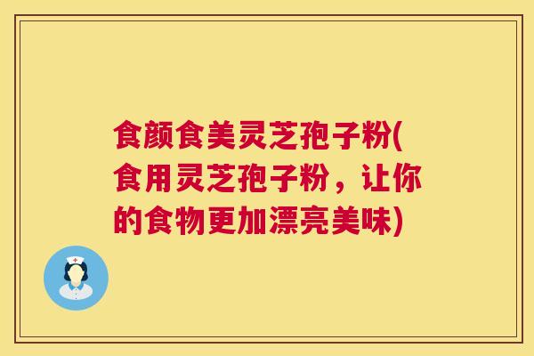 食颜食美灵芝孢子粉(食用灵芝孢子粉,让你的食物更加漂亮美味) 食颜食美灵芝孢子粉(食用灵芝孢子粉,让你的食物更加漂亮美味)