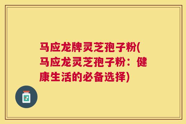 马应龙牌灵芝孢子粉(马应龙灵芝孢子粉：健康生活的必备选择)