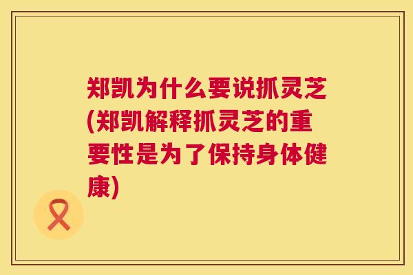 郑凯为什么要说抓灵芝(郑凯解释抓灵芝的重要性是为了保持身体健康)
