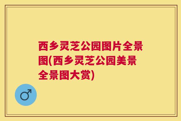 西乡灵芝公园图片全景图(西乡灵芝公园美景全景图大赏) 西乡灵芝公园图片全景图(西乡灵芝公园美景全景图大赏)