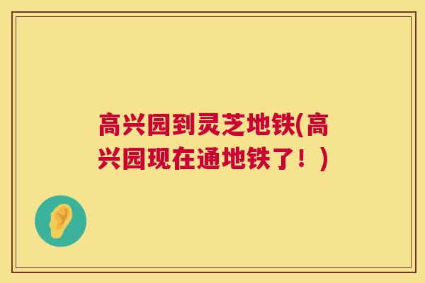 高兴园到灵芝地铁(高兴园现在通地铁了!) 高兴园到灵芝地铁(高兴园现在通地铁了!)