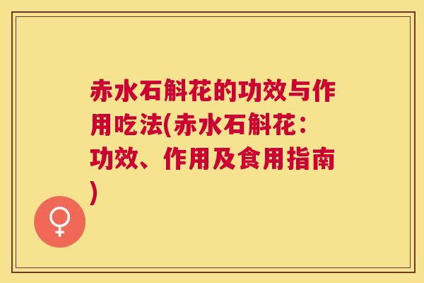 赤水石斛花的功效与作用吃法(赤水石斛花:功效、作用及食用指南) 赤水石斛花的功效与作用吃法(赤水石斛花:功效、作用及食用指南)