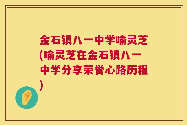 金石镇八一中学喻灵芝(喻灵芝在金石镇八一中学分享荣誉心路历程) 金石镇八一中学喻灵芝(喻灵芝在金石镇八一中学分享荣誉心路历程)
