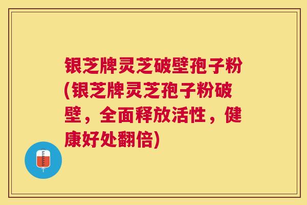 银芝牌灵芝破壁孢子粉(银芝牌灵芝孢子粉破壁,全面释放活性,健康好处翻倍) 银芝牌灵芝破壁孢子粉(银芝牌灵芝孢子粉破壁,全面释放活性,健康好处翻倍)