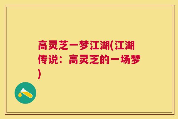 高灵芝一梦江湖(江湖传说:高灵芝的一场梦) 高灵芝一梦江湖(江湖传说:高灵芝的一场梦)