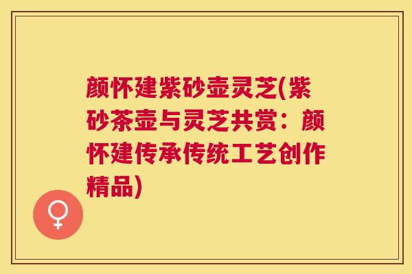 颜怀建紫砂壶灵芝(紫砂茶壶与灵芝共赏:颜怀建传承传统工艺创作精品) 颜怀建紫砂壶灵芝(紫砂茶壶与灵芝共赏:颜怀建传承传统工艺创作精品)