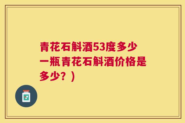 青花石斛酒53度多少一瓶青花石斛酒价格是多少？)
