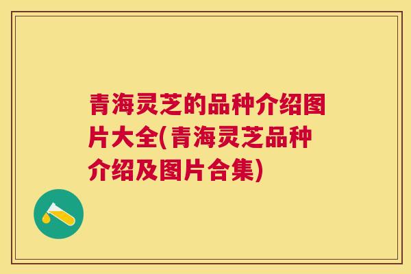 青海灵芝的品种介绍图片大全(青海灵芝品种介绍及图片合集) 青海灵芝的品种介绍图片大全(青海灵芝品种介绍及图片合集)