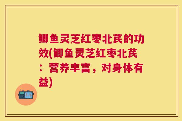 鲫鱼灵芝红枣北芪的功效(鲫鱼灵芝红枣北芪:营养丰富,对身体有益) 鲫鱼灵芝红枣北芪的功效(鲫鱼灵芝红枣北芪:营养丰富,对身体有益)