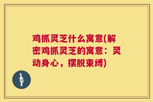 鸡抓灵芝什么寓意(解密鸡抓灵芝的寓意:灵动身心,摆脱束缚) 鸡抓灵芝什么寓意(解密鸡抓灵芝的寓意:灵动身心,摆脱束缚)