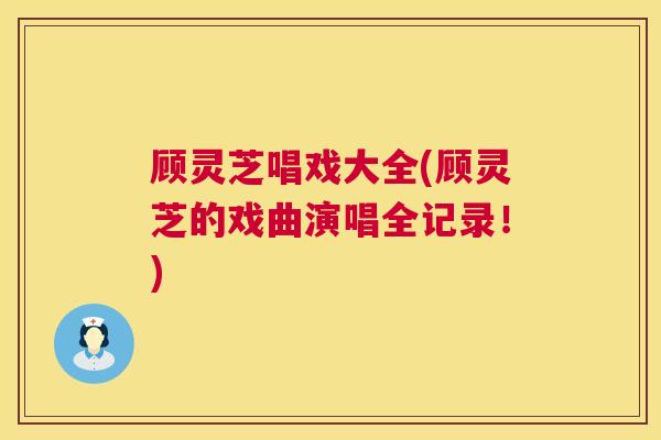 顾灵芝唱戏大全(顾灵芝的戏曲演唱全记录!) 顾灵芝唱戏大全(顾灵芝的戏曲演唱全记录!)
