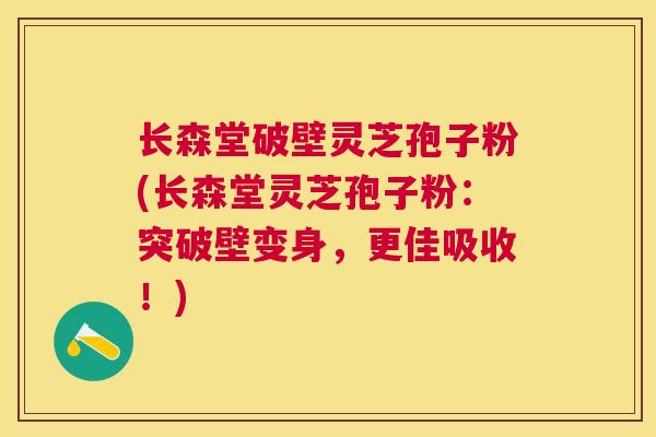长森堂破壁灵芝孢子粉(长森堂灵芝孢子粉：突破壁变身，更佳吸收！)