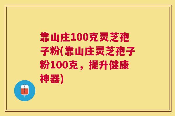 靠山庄100克灵芝孢子粉(靠山庄灵芝孢子粉100克,提升健康神器) 靠山庄100克灵芝孢子粉(靠山庄灵芝孢子粉100克,提升健康神器)