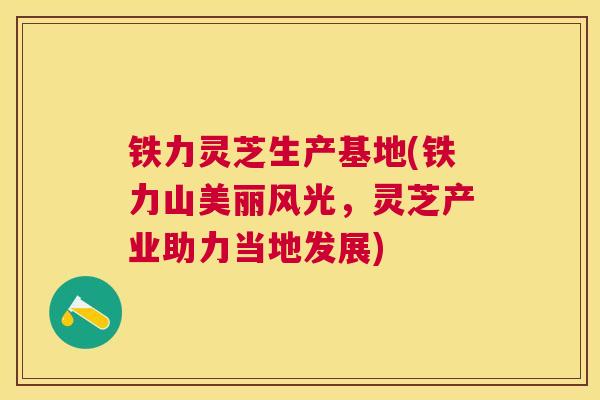铁力灵芝生产基地(铁力山美丽风光,灵芝产业助力当地发展) 铁力灵芝生产基地(铁力山美丽风光,灵芝产业助力当地发展)