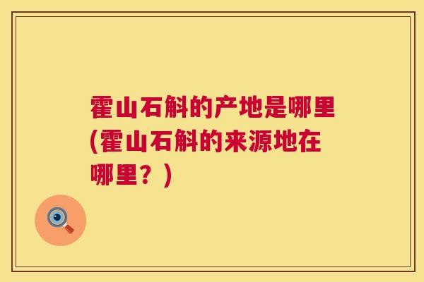 霍山石斛的产地是哪里(霍山石斛的来源地在哪里?) 霍山石斛的产地是哪里(霍山石斛的来源地在哪里?)