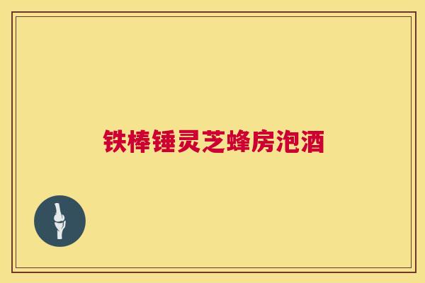 铁棒锤灵芝蜂房泡酒 铁棒锤灵芝蜂房泡酒