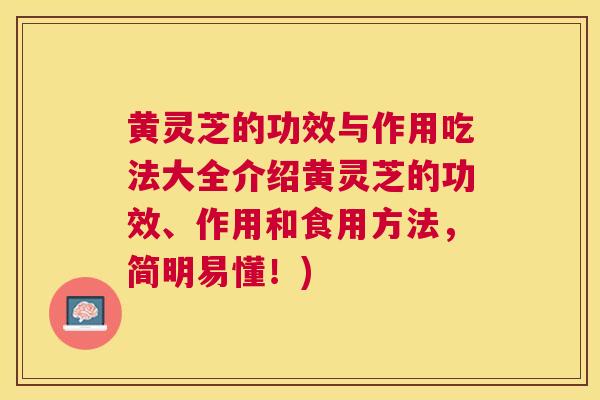 黄灵芝的功效与作用吃法大全介绍黄灵芝的功效、作用和食用方法,简明易懂!) 黄灵芝的功效与作用吃法大全介绍黄灵芝的功效、作用和食用方法,简明易懂!)