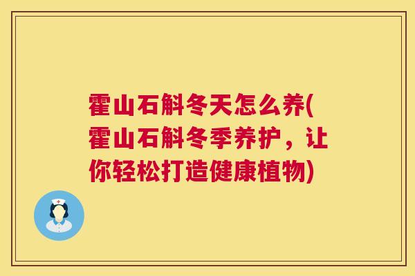 霍山石斛冬天怎么养(霍山石斛冬季养护,让你轻松打造健康植物) 霍山石斛冬天怎么养(霍山石斛冬季养护,让你轻松打造健康植物)