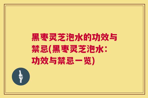 黑枣灵芝泡水的功效与禁忌(黑枣灵芝泡水:功效与禁忌一览) 黑枣灵芝泡水的功效与禁忌(黑枣灵芝泡水:功效与禁忌一览)