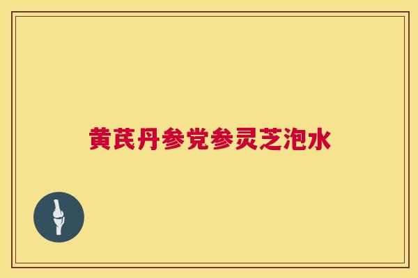 黄芪丹参党参灵芝泡水 黄芪丹参党参灵芝泡水