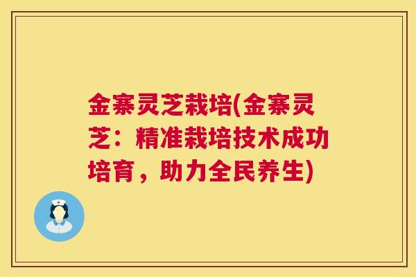 金寨灵芝栽培(金寨灵芝:精准栽培技术成功培育,助力全民养生) 金寨灵芝栽培(金寨灵芝:精准栽培技术成功培育,助力全民养生)
