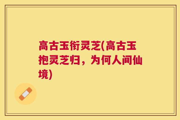 高古玉衔灵芝(高古玉抱灵芝归，为何人间仙境)