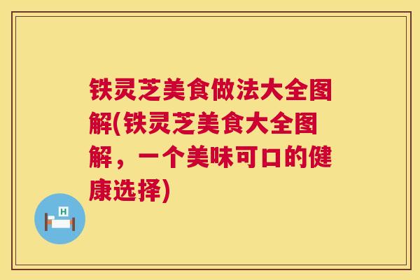 铁灵芝美食做法大全图解(铁灵芝美食大全图解，一个美味可口的健康选择)