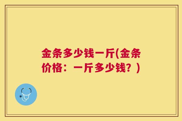 金条多少钱一斤(金条价格：一斤多少钱？)
