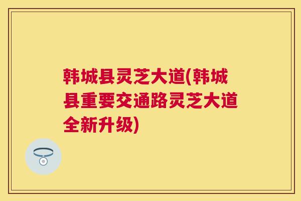 韩城县灵芝大道(韩城县重要交通路灵芝大道全新升级)