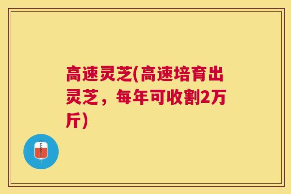 高速灵芝(高速培育出灵芝，每年可收割2万斤)