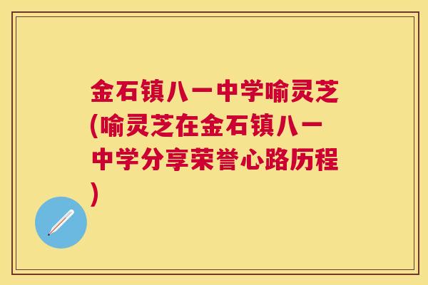 金石镇八一中学喻灵芝(喻灵芝在金石镇八一中学分享荣誉心路历程) 金石镇八一中学喻灵芝(喻灵芝在金石镇八一中学分享荣誉心路历程)