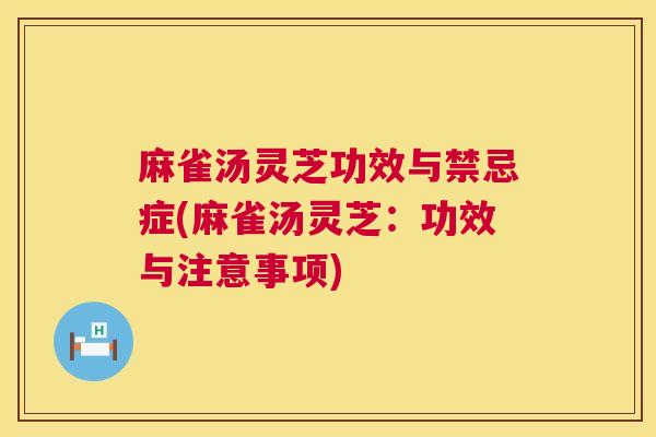麻雀汤灵芝功效与禁忌症(麻雀汤灵芝:功效与注意事项) 麻雀汤灵芝功效与禁忌症(麻雀汤灵芝:功效与注意事项)
