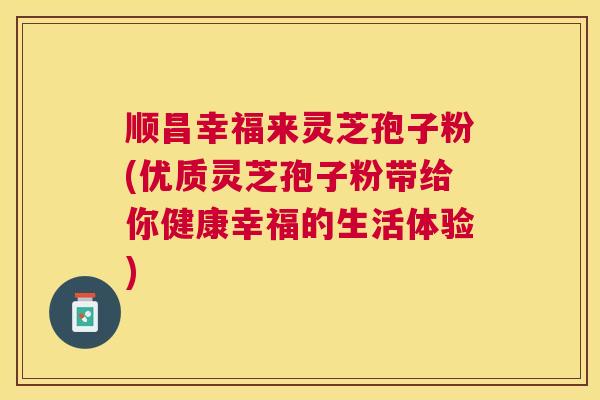 顺昌幸福来灵芝孢子粉(优质灵芝孢子粉带给你健康幸福的生活体验) 顺昌幸福来灵芝孢子粉(优质灵芝孢子粉带给你健康幸福的生活体验)