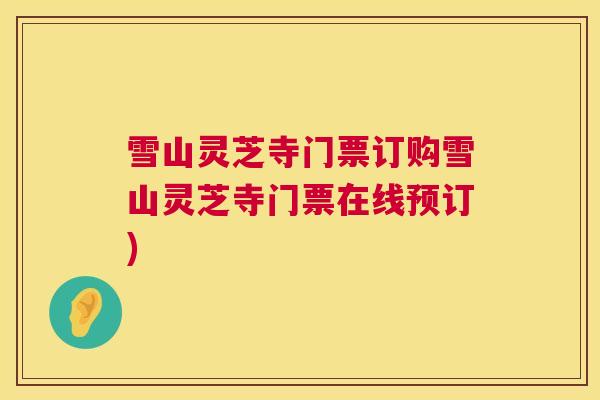 雪山灵芝寺门票订购雪山灵芝寺门票在线预订) 雪山灵芝寺门票订购雪山灵芝寺门票在线预订)