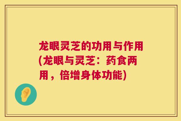 龙眼灵芝的功用与作用(龙眼与灵芝：药食两用，倍增身体功能)